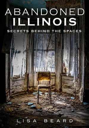 Abandoned Illinois by Lisa Beard, Lisa Beard