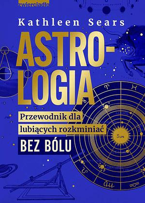 Astrologia. Przewodnik dla lubiących rozkminiać bez bólu by Kathleen Sears