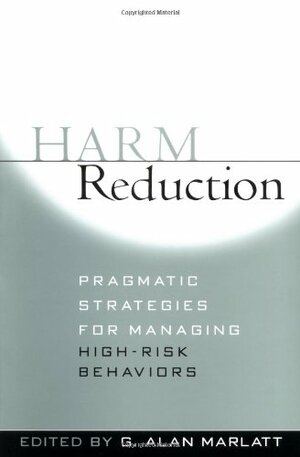 Harm Reduction: Pragmatic Strategies for Managing High-Risk Behaviors by G. Alan Marlatt