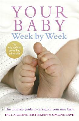 Your Baby Week by Week: The Ultimate Guide to Caring for Your New Baby by Caroline Fertleman, Simone Cave