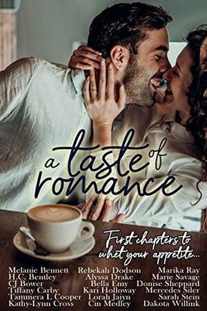 A Taste of Romance: First Chapters to Whet Your Appetite by Cin Medley, Kari Halloway, Rebekah Dodson, Lorah Jaiyn, H.C. Bentley, Donise Sheppard, Marika Ray, Mercedes Siler, Bella Emy, Dakota Willick, Kathy-Lyn Cross, C.J. Bower, Sarah Stein, Melanie Bennett, Alyssa Drake, Kari Holloway, Marie Savage, Tammera Cooper, Kathy-Lynn Cross, Tiffany Carby