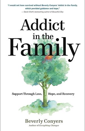 Addict in the Family: Support Through Loss, Hope, and Recovery by Beverly Conyers