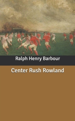 Center Rush Rowland by Ralph Henry Barbour