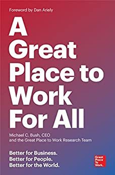 A Great Place to Work For All: Better for Business, Better for People, Better for the World by Michael C. Bush, Great Place to Work