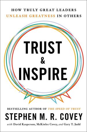 Trust and Inspire: How Truly Great Leaders Unleash Greatness in Others by Stephen M.R. Covey