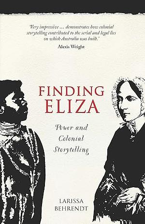 Finding Eliza: Power and Colonial Storytelling by Larissa Behrendt, Larissa Behrendt