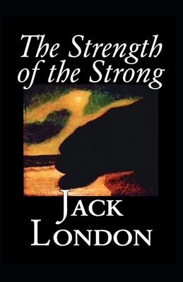 The Strength of the Strong (Annotated) by Jack London