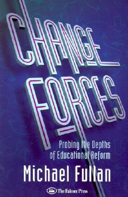 Change Forces: Probing the Depths of Educational Reform by Michael Fullan