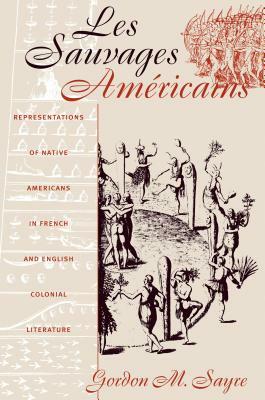 Les Sauvages Américains: Representations of Native Americans in French and English Colonial Literature by Gordon M. Sayre