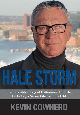 Hale Storm: The Incredible Saga of Baltimore's Ed Hale, Including a Secret Life with the CIA by Kevin Cowherd