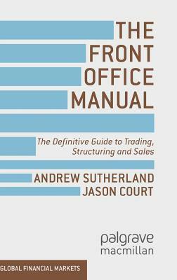 The Front Office Manual: The Definitive Guide to Trading, Structuring and Sales by A. Sutherland, J. Court