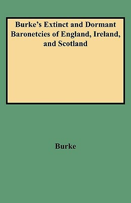 Burke's Extinct and Dormant Baronetcies of England, Ireland, and Scotland by John Burke, Bill Burke