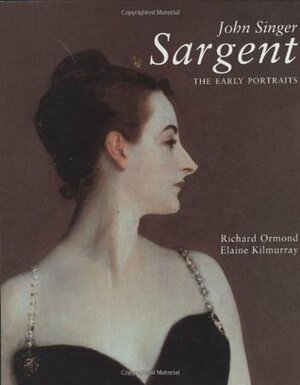 John Singer Sargent: The Early Portraits; Complete Paintings: Volume I by Elaine Kilmurray, Richard Ormond