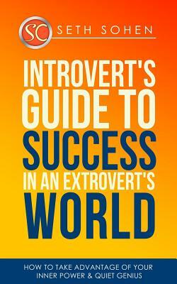 Introvert's Guide To Success In An Extrovert's World How To Take Advantage Of Your Inner Power & Quiet Genius by Seth Cohen