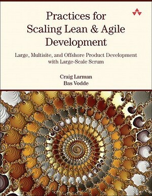 Practices for Scaling Lean & Agile Development: Large, Multisite, and Offshore Product Development with Large-Scale Scrum by Craig Larman, Bas Vodde