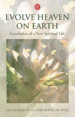 Evolve Heaven on Earth: Foundation of a New Spiritual Life by Hua-Ching Ni, Mao Shing Ni Ph. D.
