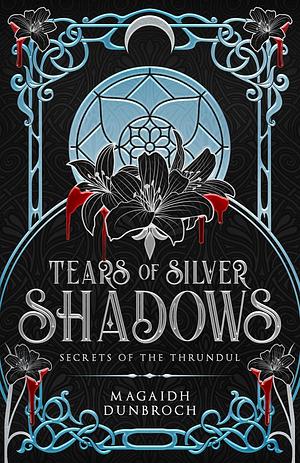 Tears of Silver Shadows: Secrets of the Thrundul by Magaidh Dunbroch, Magaidh Dunbroch