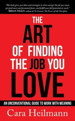 The Art of Finding the Job You Love: An Unconventional Guide to Work with Meaning by Cara Heilmann