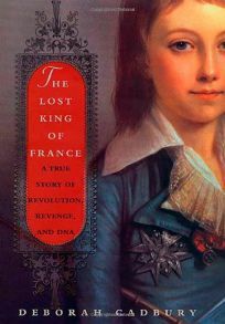 The Lost King of France: A True Story of Revolution, Revenge, and DNA by Deborah Cadbury