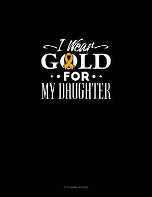 I Wear Gold for My Daughter: 3 Column Ledger by 