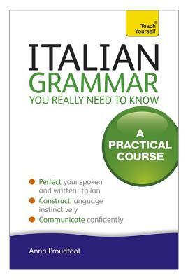 Italian Grammar You Really Need to Know: A Practical Course by Anna Proudfoot