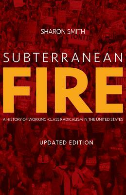 Subterranean Fire: A History of Working-Class Radicalism in the United States by Sharon Smith