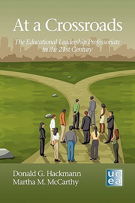 At a Crossroads: The Educational Leadership Professoriate in the 21st Century by Donald G. Hackmann, Martha M. McCarthy