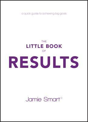 The Little Book of Results: A Quick Guide to Achieving Big Goals by Jamie Smart