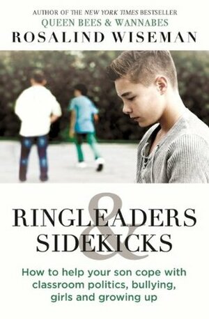 Ringleaders and Sidekicks: How to Help Your Son Cope with Classroom Politics, Bullying, Girls and Growing Up by Rosalind Wiseman