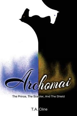 Archomai: The Prince, The Scepter, And The Shield by T. a. Cline