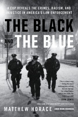 The Black and the Blue: A Cop Reveals the Crimes, Racism, and Injustice in America's Law Enforcement by Matthew Horace