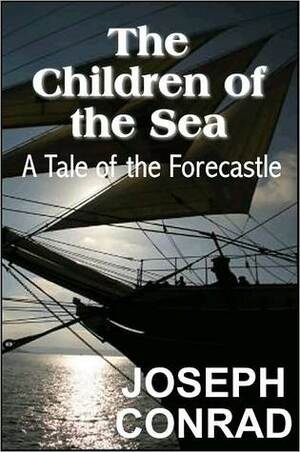 The Children of the Sea: A Tale of the Forecastle by Joseph Conrad