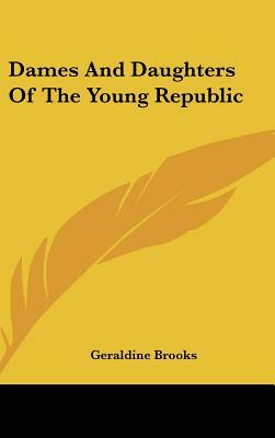 Dames And Daughters Of The Young Republic by Geraldine Brooks