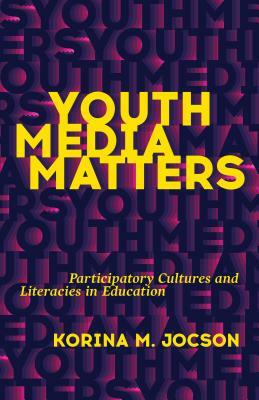 Youth Media Matters: Participatory Cultures and Literacies in Education by Korina M. Jocson