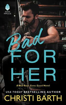 Bad for Her: A Bad Boys Gone Good Novel by Christi Barth