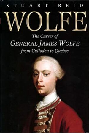 Wolfe: The Career of General James Wolfe from Culloden to Quebec by Stuart Reid