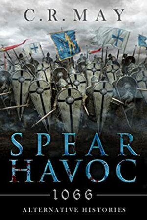 Spear Havoc: 1066 - Alternative Histories by C.R. May