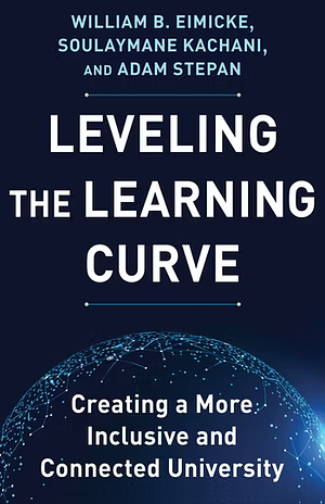 Leveling the Learning Curve: Creating a More Inclusive and Connected University by William B. Eimicke, Adam Stepan, Soulaymane Kachani