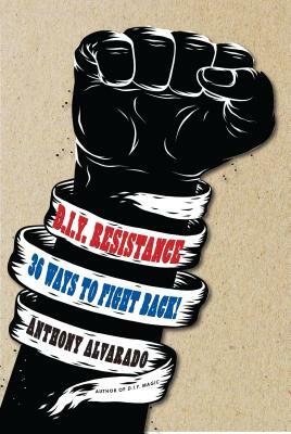 DIY Resistance: 36 Ways to Fight Back! by Anthony Alvarado