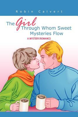 The Girl Through Whom Sweet Mysteries Flow: A Mystery/Romance by Robin Calvert