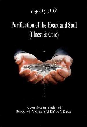 Purification of the Heart and Soul (Illness & Cure): A Complete Translation of Ibn Qayyim's Classic al-Da'wa 'i Dawa'  by Ibn Qayyim al-Jawziyyah