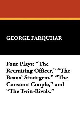 Four Plays: The Recruiting Officer, the Beaux' Stratagem, the Constant Couple, and the Twin-Rivals. by George Farquhar