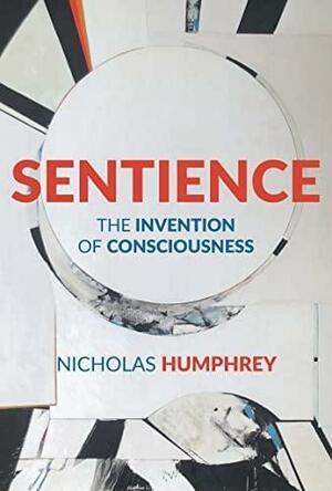 Sentience: The Invention of Consciousness by Nicholas Humphrey