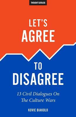 Let's Agree To Disagree: 13 Civil Dialogues On The Culture Wars by Kovie Biakolo