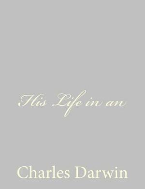 His Life in an by Charles Darwin