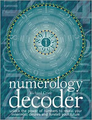 Numerology Decoder: Unlock The Power Of Numbers To Reveal Your Innermost Desires And Foretell Your Future by Richard Craze