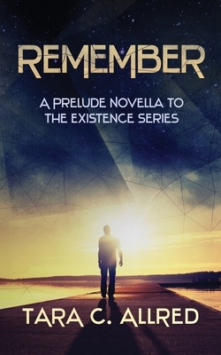Remember: A Prelude Novella to the Existence Series by Tara C. Allred