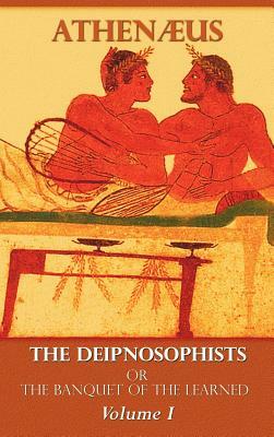 The Deipnosophists, or Banquet of the Learned: Volume I by Athenaeus