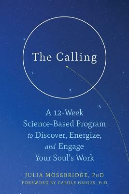 The Calling: A 12-Week Science-Based Program to Discover, Energize, and Engage Your Soul's Work by Julia Mossbridge