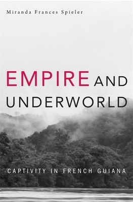 Empire and Underworld: Captivity in French Guiana by Miranda Frances Spieler